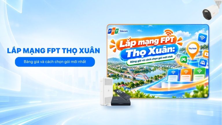Lắp mạng FPT Thọ Xuân: Bảng giá và cách chọn gói mới nhất