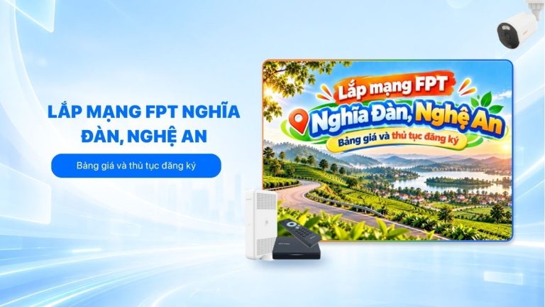 Lắp mạng FPT Nghĩa Đàn, Nghệ An: Bảng giá và thủ tục đăng ký